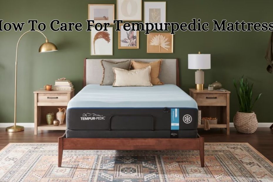 How To Care For Tempurpedic Mattress